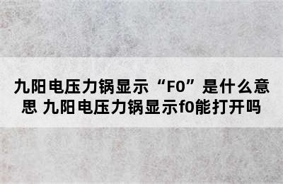 九阳电压力锅显示“F0”是什么意思 九阳电压力锅显示f0能打开吗